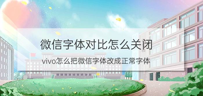 微信字体对比怎么关闭 vivo怎么把微信字体改成正常字体？